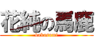 花純の馬鹿 (bakasumi)