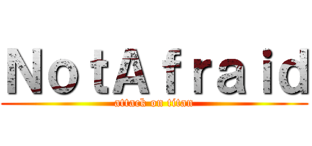 ＮｏｔＡｆｒａｉｄ (attack on titan)