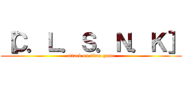 ［Ｃ．Ｌ．Ｓ．Ｎ．Ｋ］ (attack on titan game)