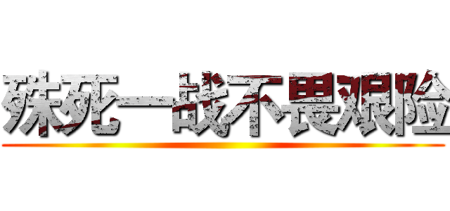 殊死一战不畏艰险 ()