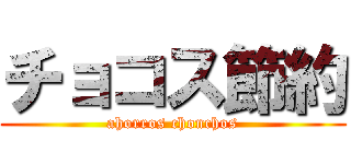 チョコス節約 (ahorros chonchos)