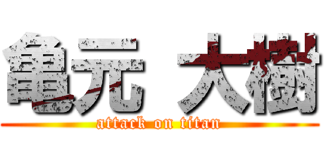 亀元 大樹 (attack on titan)