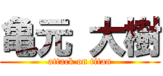 亀元 大樹 (attack on titan)