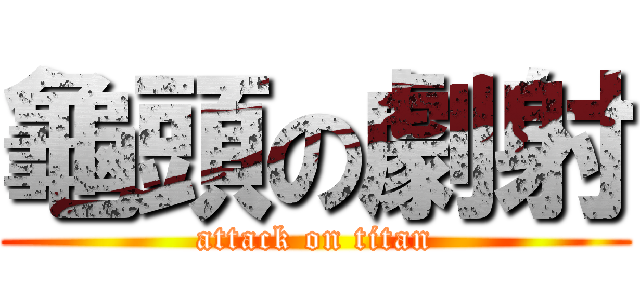 龜頭の劇射 (attack on titan)