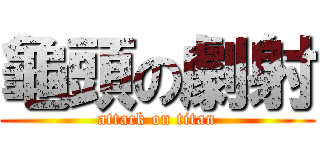 龜頭の劇射 (attack on titan)