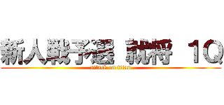 新人戦予選 就将 １Ｑ (attack on titan)