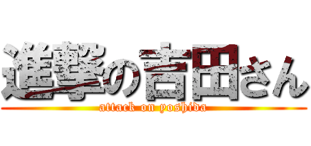 進撃の吉田さん (attack on yoshida)
