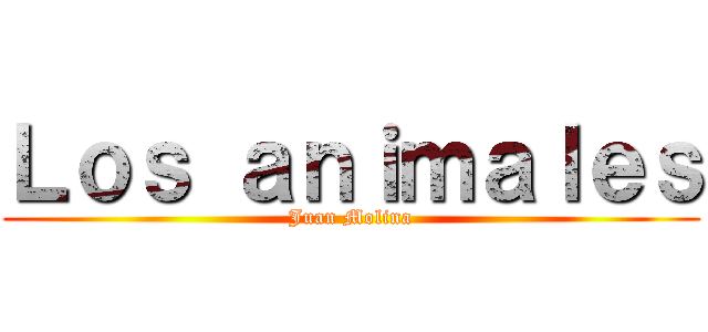 Ｌｏｓ ａｎｉｍａｌｅｓ (Juan Molina)