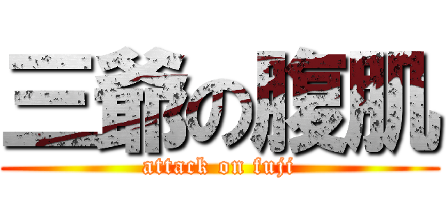 三爺の腹肌 (attack on fuji)