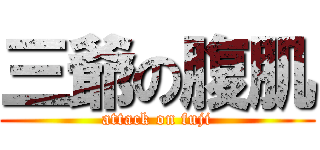 三爺の腹肌 (attack on fuji)