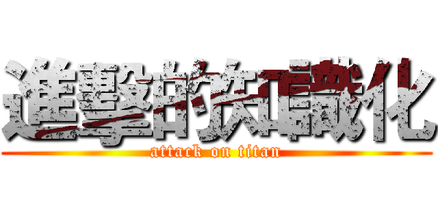 進擊的知識化 (attack on titan)