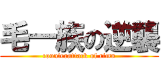 毛一族の逆襲 (counterattack of rimu)