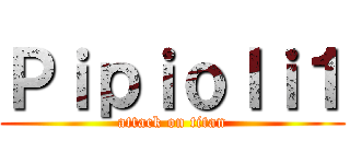 Ｐｉｐｉｏｌｉ１ (attack on titan)
