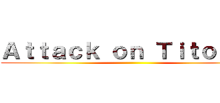 Ａｔｔａｃｋ ｏｎ Ｔｉｔｏｕａｎ ()
