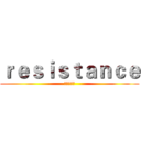 ｒｅｓｉｓｔａｎｃｅ (抵制，反抗)