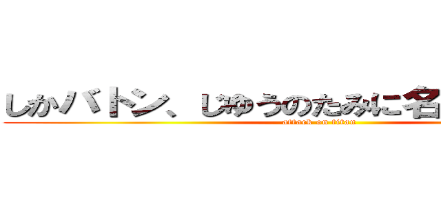 しかバトン、じゆうのたみに名前を呼ばれる (attack on titan)