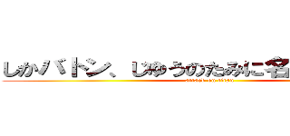 しかバトン、じゆうのたみに名前を呼ばれる (attack on titan)