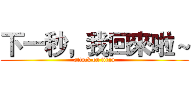 下一秒，我回來啦～ (attack on titan)