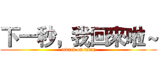 下一秒，我回來啦～ (attack on titan)