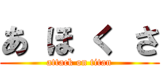 あ ほ く さ (attack on titan)