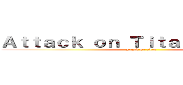 Ａｔｔａｃｋ ｏｎ Ｔｉｔａｎ： Ｄｒｅａｍ (attack on titan)