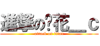 進撃の姬花＿ｃ (attack on titan)