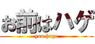 お前はハゲ (you hage)