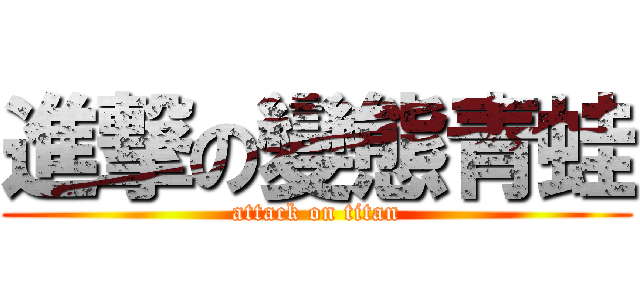 進撃の變態青蛙 (attack on titan)