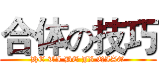 合体の技巧 (HE TI DE JI QIAO)