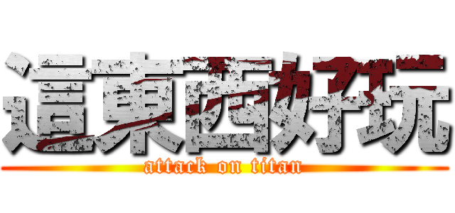 這東西好玩 (attack on titan)