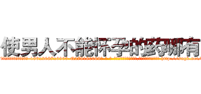 使男人不能怀孕的药哪有卖 (使男人不能怀孕的药哪有卖【电-186x2687x6963-Q278180069元-吉-药-业】我们做的是长期生意,靠的是老客户长期支持 http://sngk.net/fCsCyk
)