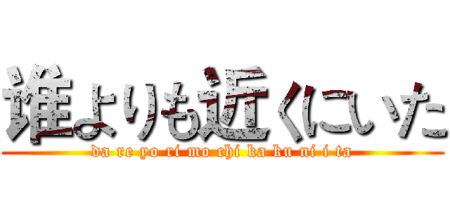 谁よりも近くにいた (da re yo ri mo chi ka ku ni i ta)