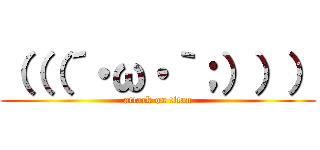 （（（´・ω・｀；））） (attack on titan)