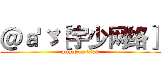 ＠ａ'ゞ［宇少网络］ (attack on titan)