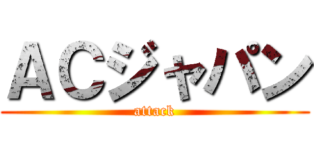 ＡＣジャパン (attack)