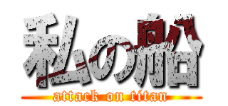 私の船 (attack on titan)