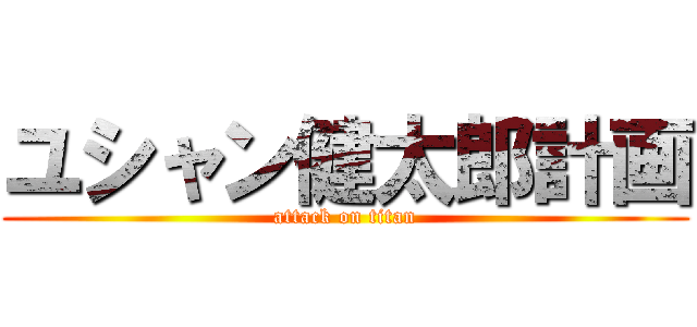 ユシャン健太郎計画 (attack on titan)