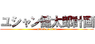 ユシャン健太郎計画 (attack on titan)