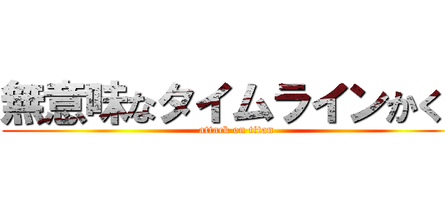 無意味なタイムラインかくな (attack on titan)