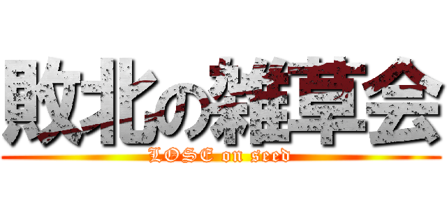 敗北の雑草会 (LOSE on seed)