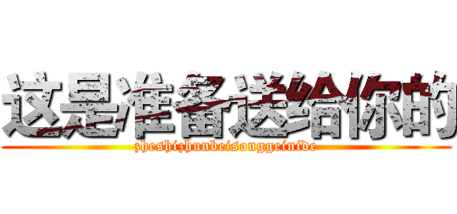 这是准备送给你的 (zheshizhunbeisonggeinide)