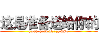 这是准备送给你的 (zheshizhunbeisonggeinide)