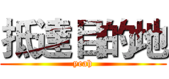 抵達目的地 (yeah)