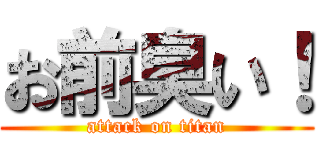 お前臭い！ (attack on titan)