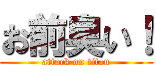 お前臭い！ (attack on titan)