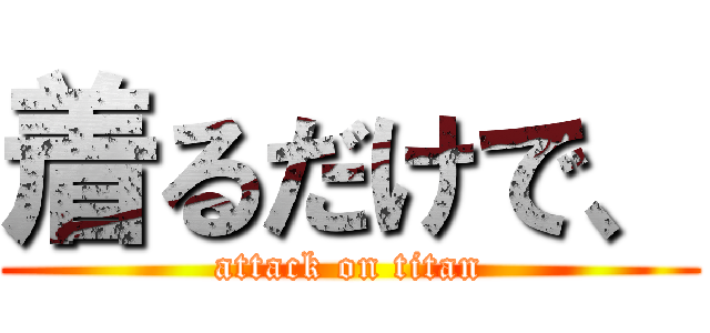 着るだけで、 (attack on titan)