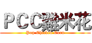 ＰＣＣ雞米花 (Pop Chicken Corn)