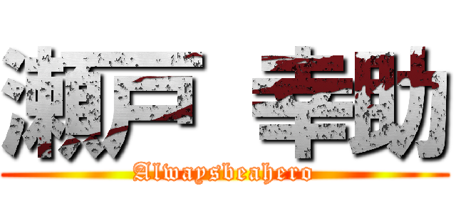 瀬戸 幸助 (Alwaysbeahero)