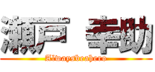 瀬戸 幸助 (Alwaysbeahero)