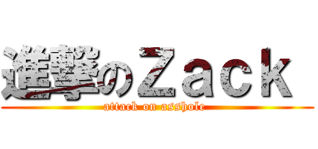 進撃のＺａｃｋ  (attack on asshole )